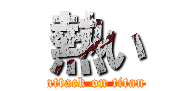 熱い (attack on titan)