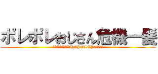 ポレポレおじさん危機一髪 (ＤＥＮＧＥＲ　ｏｆ　the　POLEPOLE)