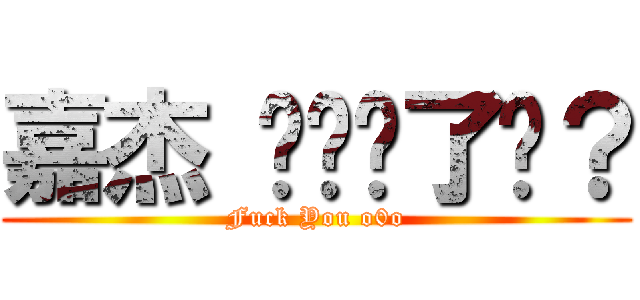 嘉杰 你进击了吗？ (Fuck You o0o)