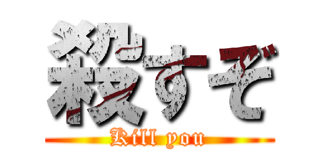 殺すぞ (Kill you)