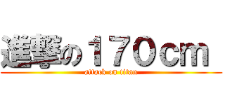 進撃の１７０ｃｍ  (attack on titan)