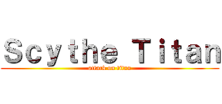 Ｓｃｙｔｈｅ Ｔｉｔａｎ (attack on titan)