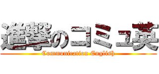 進撃のコミュ英 (Communication English)