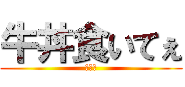 牛丼食いてぇ (まじで)