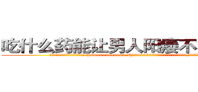吃什么药能让男人阳痿不能性生活 (吃什么药能让男人阳痿不能性生活【电.话186x0156x9662-Q194843976林氏药业】我们做的是长期生意,靠的是老客户长期支持
参考消息网2月20日报道 韩媒称，“剩女多、离婚率高的城市，房价一定会上涨。”这是中国经济学家金岩石2016年12月参加在上海举行的房地产相关论坛时说的话。
)
