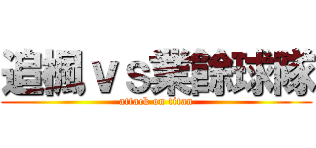 追楓ｖｓ業餘球隊 (attack on titan)