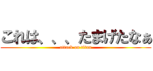 これは、、、たまげたなぁ (attack on titan)