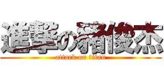 進撃の豬俊杰 (attack on titan)