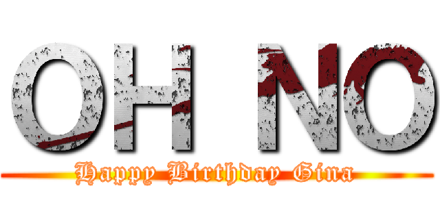 ＯＨ ＮＯ (Happy Birthday Gina)