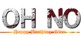 ＯＨ ＮＯ (Happy Birthday Gina)