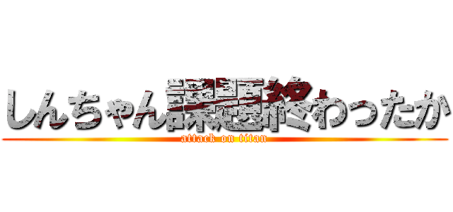 しんちゃん課題終わったか (attack on titan)