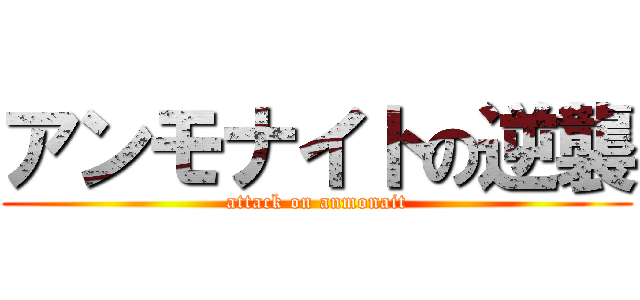 アンモナイトの逆襲 (attack on anmonait)