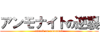 アンモナイトの逆襲 (attack on anmonait)