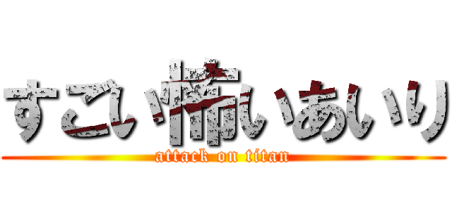 すごい怖いあいり (attack on titan)