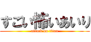 すごい怖いあいり (attack on titan)