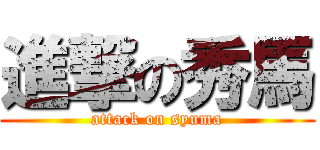 進撃の秀馬 (attack on syuma)