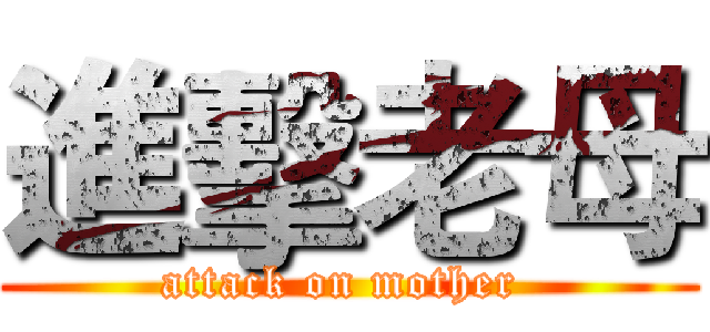 進擊老母 (attack on mother )