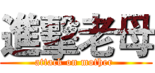 進擊老母 (attack on mother )