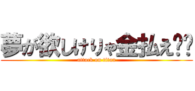 夢が欲しけりゃ金払え❗️ (attack on titan)