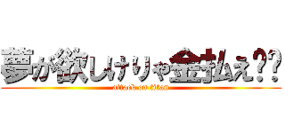 夢が欲しけりゃ金払え❗️ (attack on titan)