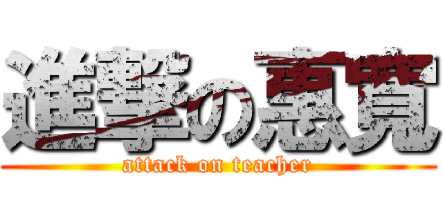 進撃の惠寬 (attack on teacher)