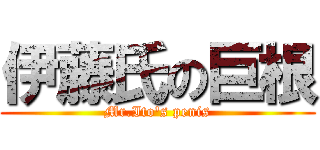 伊藤氏の巨根 (Mr.Ito's penis)