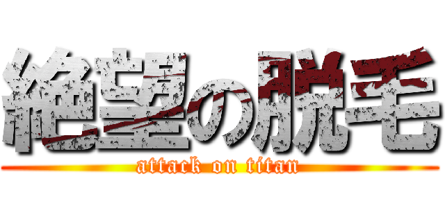 絶望の脱毛 (attack on titan)