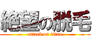絶望の脱毛 (attack on titan)