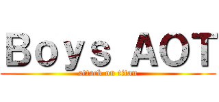 Ｂｏｙｓ ＡＯＴ (attack on titan)