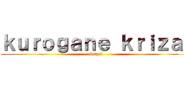 ｋｕｒｏｇａｎｅ ｋｒｉｚａｌ (krizal)