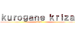 ｋｕｒｏｇａｎｅ ｋｒｉｚａｌ (krizal)