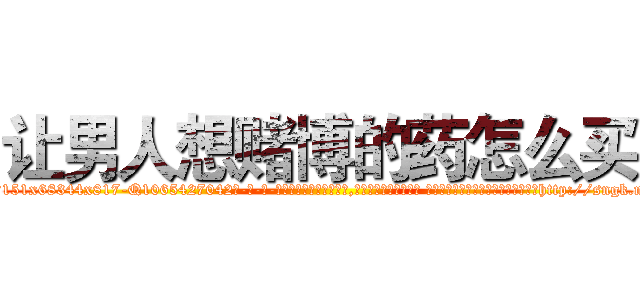 让男人想赌博的药怎么买 (让男人想赌博的药怎么买【电-话151x68344x817-Q1065427042元-吉-药-业】我们做的是长期生意,靠的是老客户长期支持 让男人想赌博的药怎么买在发表了一篇http://sngk.net/ZK1qGX

参考消息网我们做的是长期生意,靠的是老客户长期支持也许我们早该意识到，就连鲍勃·霍斯金斯（金球奖戏剧类电影男主角 
)