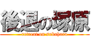 後退の塚原 (retreat on sukahara)