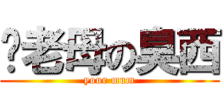 你老母の臭西 (your mum)