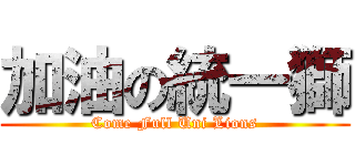 加油の統一獅 (Come Full Uni Lions)