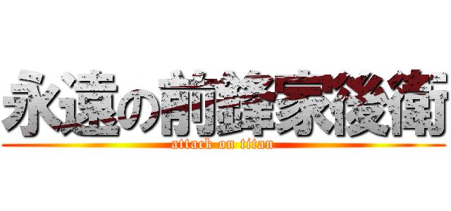 永遠の前鋒家後衛 (attack on titan)