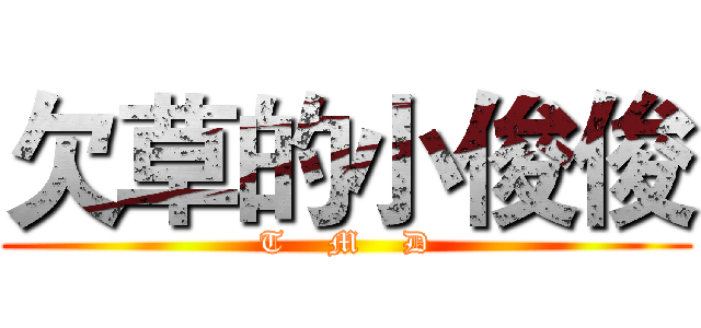 欠草的小俊俊 (T    M    D)