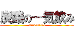 炭酸の一気飲み (syuwaaaaaa)