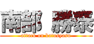 南部 勝泰 (attack on katusyasu)