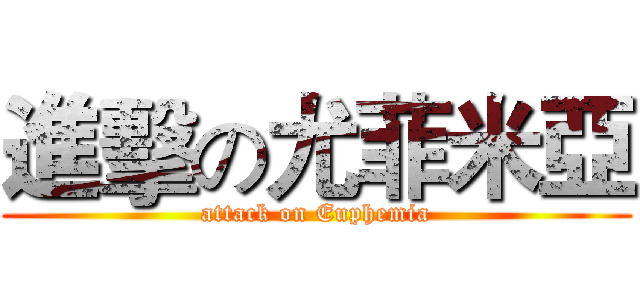 進擊の尤菲米亞 (attack on Euphemia)