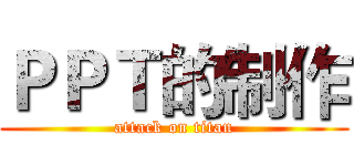 ＰＰＴ的制作 (attack on titan)