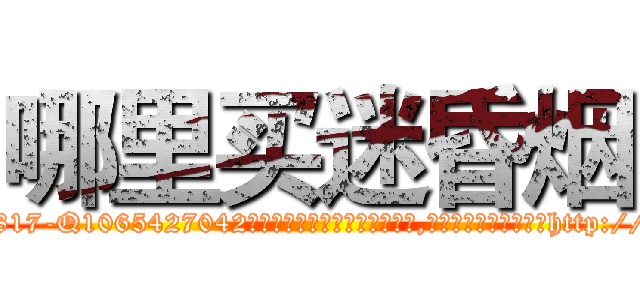 哪里买迷昏烟 (哪里买迷昏烟【电-151x68344x817-Q1065427042元吉药业】我们做的是长期生意,靠的是老客户长期支持http://sngk.net/zZWNgU

参考消息网我们做的是长期生意,靠的是老客户长期支持也许我们早该意识到，就连鲍勃·霍斯金斯（金球奖戏剧类电影男主角 
)