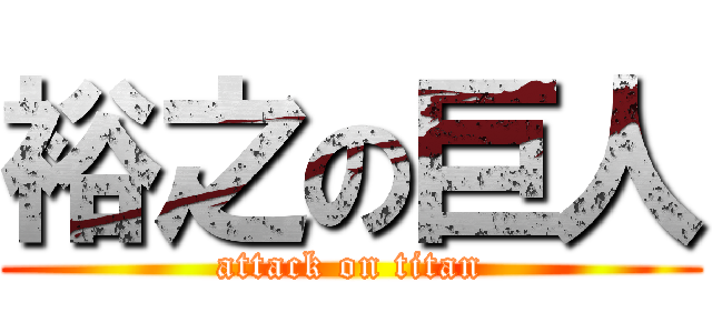 裕之の巨人 (attack on titan)