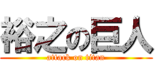 裕之の巨人 (attack on titan)