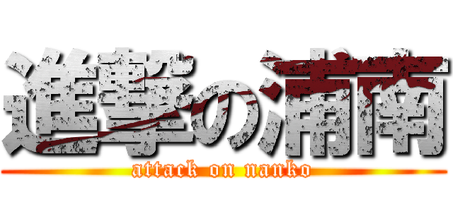 進撃の浦南 (attack on nanko)