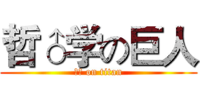 哲♂学の巨人 (♂♀ on titan)