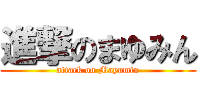進撃のまゆみん (attack on Mayumin)