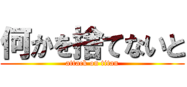 何かを捨てないと (attack on titan)