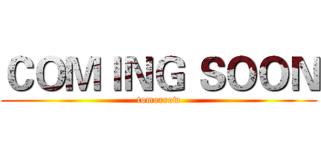 ＣＯＭＩＮＧ ＳＯＯＮ (tomorrow)