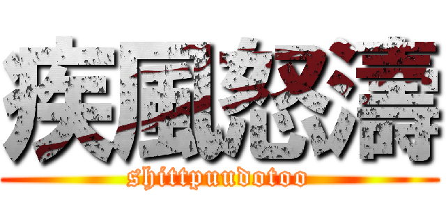 疾風怒濤 (shittpuudotoo)